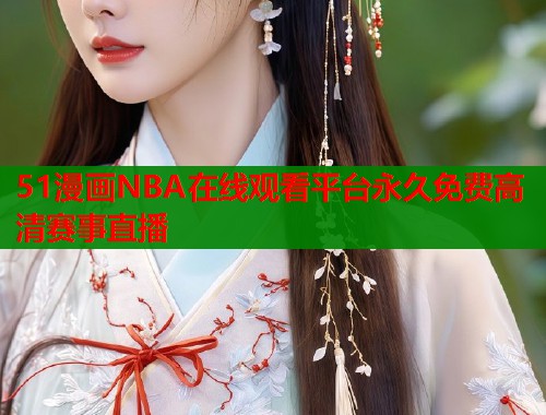 51漫画NBA在线观看平台永久免费高清赛事直播