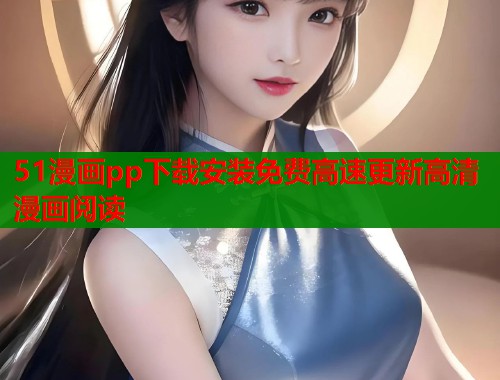 51漫画pp下载安装免费高速更新高清漫画阅读