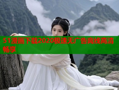 51漫画下载2020极速无广告离线高清畅享