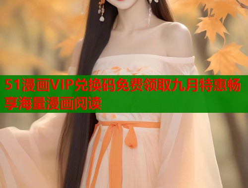 51漫画VIP兑换码免费领取九月特惠畅享海量漫画阅读