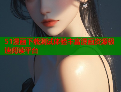 51漫画下载测试体验丰富漫画资源极速阅读平台