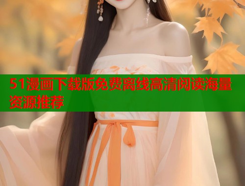 51漫画下载版免费离线高清阅读海量资源推荐