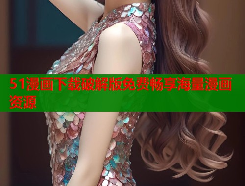 51漫画下载破解版免费畅享海量漫画资源
