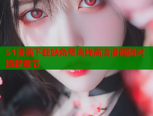 51漫画下载站免费离线高清漫画随时追新章节