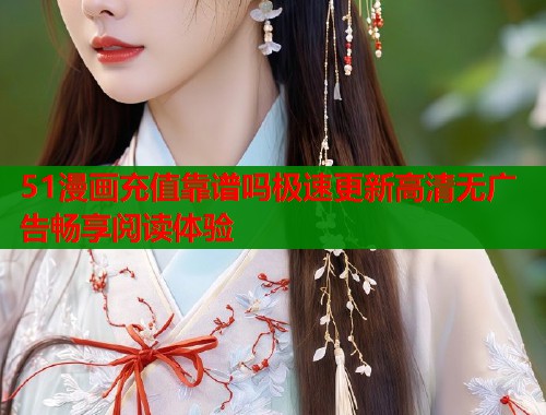 51漫画充值靠谱吗极速更新高清无广告畅享阅读体验