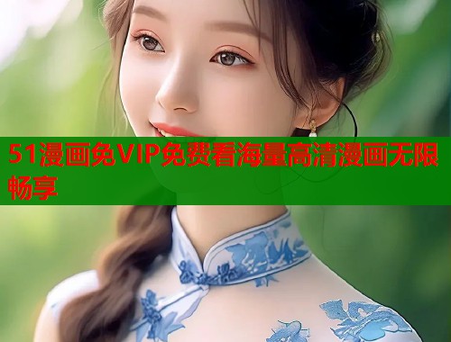 51漫画免VIP免费看海量高清漫画无限畅享