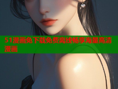 51漫画免下载免费离线畅享海量高清漫画