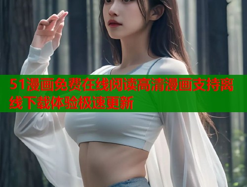 51漫画免费在线阅读高清漫画支持离线下载体验极速更新