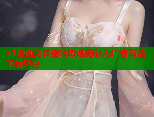 51漫画免费壁纸极速更新无广告高清下载平台