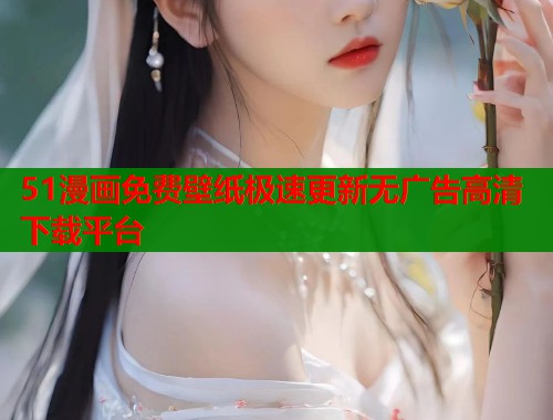 51漫画免费壁纸极速更新无广告高清下载平台