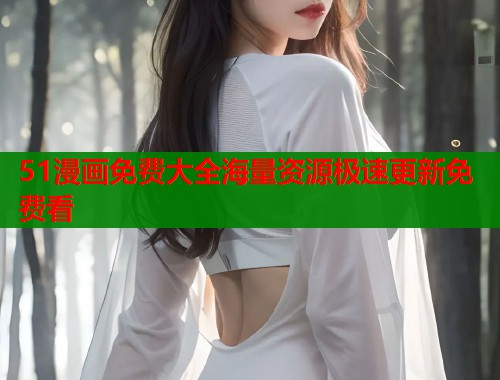 51漫画免费大全海量资源极速更新免费看