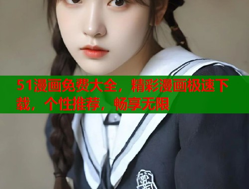 51漫画免费大全，精彩漫画极速下载，个性推荐，畅享无限