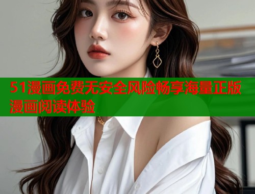51漫画免费无安全风险畅享海量正版漫画阅读体验