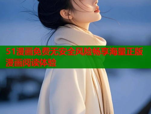 51漫画免费无安全风险畅享海量正版漫画阅读体验