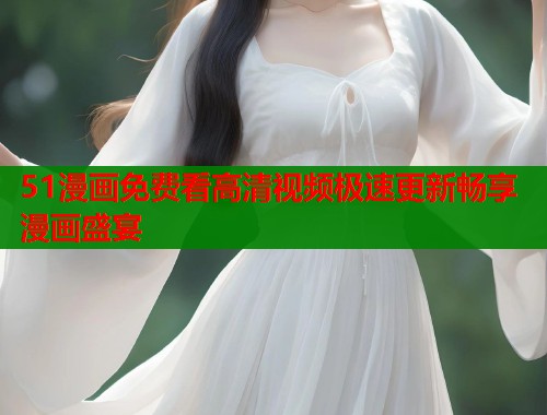 51漫画免费看高清视频极速更新畅享漫画盛宴