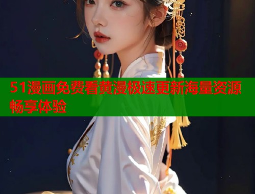 51漫画免费看黄漫极速更新海量资源畅享体验