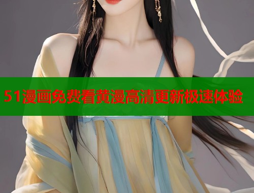 51漫画免费看黄漫高清更新极速体验