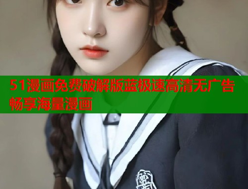 51漫画免费破解版蓝极速高清无广告畅享海量漫画
