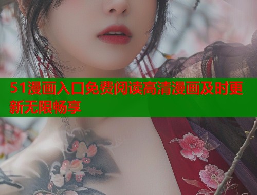 51漫画入口免费阅读高清漫画及时更新无限畅享