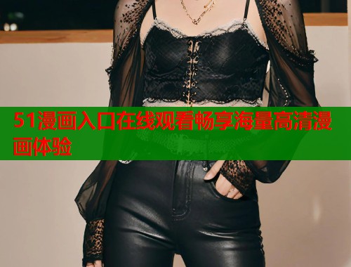 51漫画入口在线观看畅享海量高清漫画体验