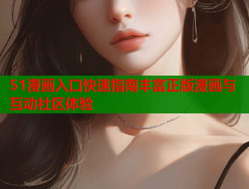51漫画入口快速指南丰富正版漫画与互动社区体验