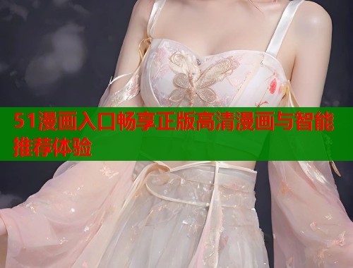 51漫画入口畅享正版高清漫画与智能推荐体验