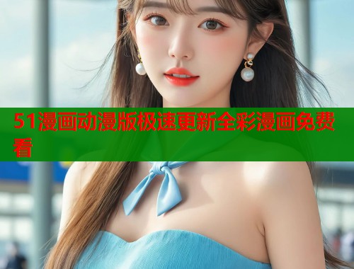 51漫画动漫版极速更新全彩漫画免费看