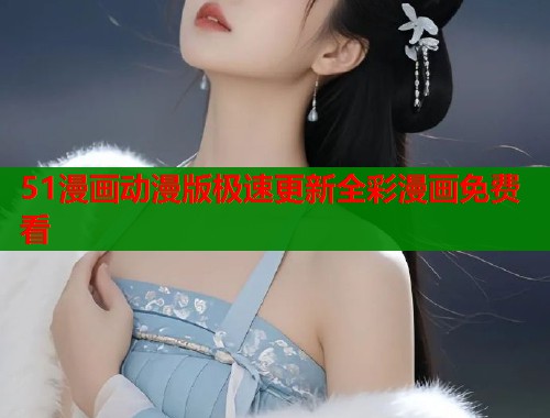 51漫画动漫版极速更新全彩漫画免费看