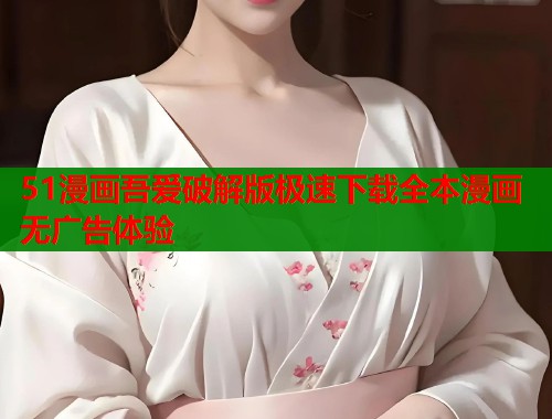 51漫画吾爱破解版极速下载全本漫画无广告体验 51漫画吾爱破解版极速下载全本漫画无广告体验