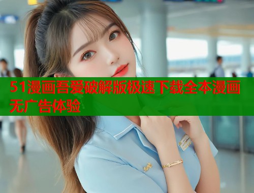 51漫画吾爱破解版极速下载全本漫画无广告体验