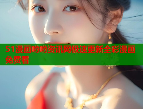 51漫画哟哟资讯网极速更新全彩漫画免费看