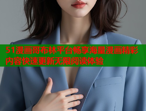 51漫画哥布林平台畅享海量漫画精彩内容快速更新无限阅读体验