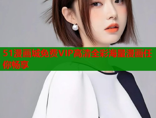 51漫画城免费VIP高清全彩海量漫画任你畅享
