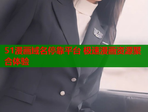51漫画域名停靠平台 极速漫画资源聚合体验