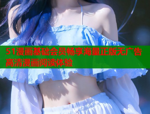 51漫画基础会员畅享海量正版无广告高清漫画阅读体验