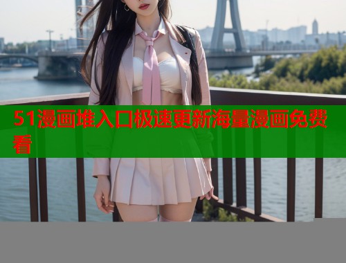 51漫画堆入口极速更新海量漫画免费看