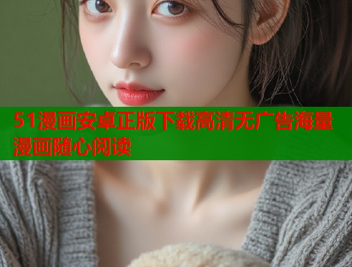 51漫画安卓正版下载高清无广告海量漫画随心阅读