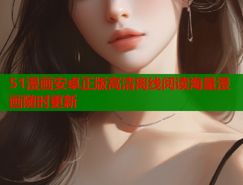 51漫画安卓正版高清离线阅读海量漫画随时更新