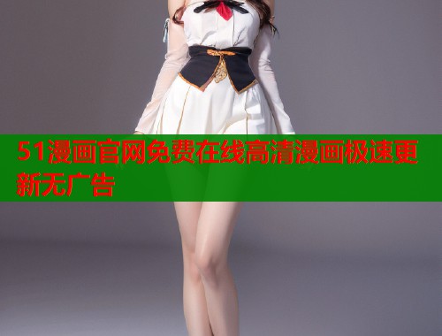 51漫画官网免费在线高清漫画极速更新无广告