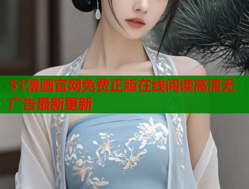 51漫画官网免费正版在线阅读高清无广告最新更新