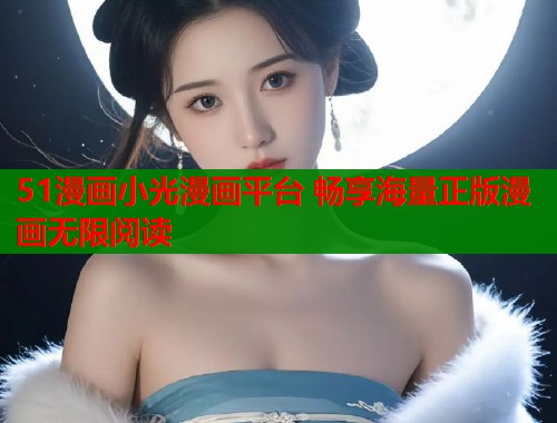 51漫画小光漫画平台 畅享海量正版漫画无限阅读