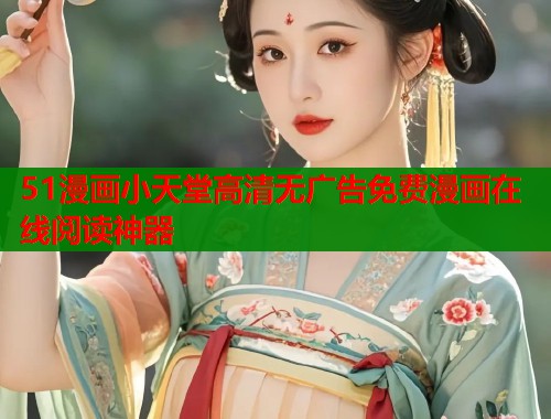 51漫画小天堂高清无广告免费漫画在线阅读神器