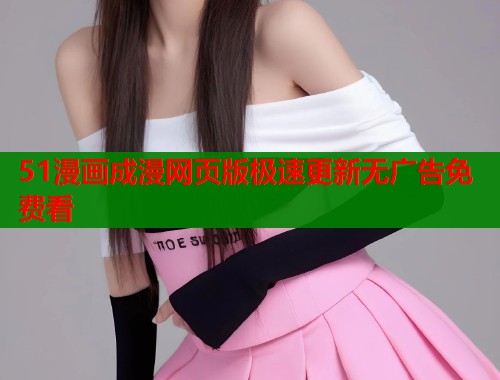 51漫画成漫网页版极速更新无广告免费看