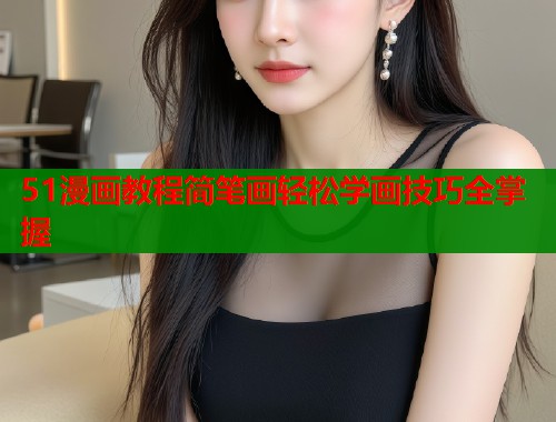 51漫画教程简笔画轻松学画技巧全掌握