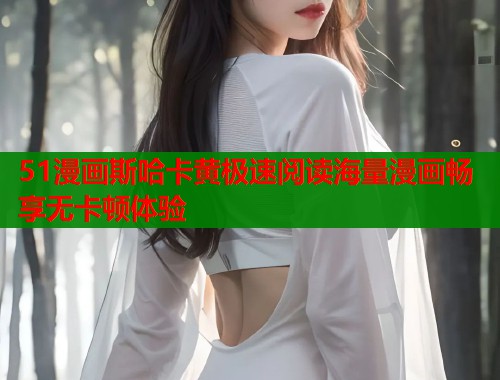 51漫画斯哈卡黄极速阅读海量漫画畅享无卡顿体验