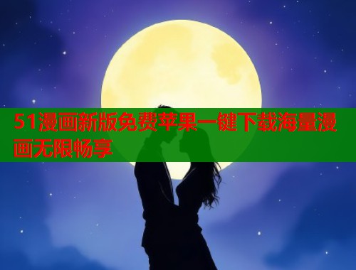 51漫画新版免费苹果一键下载海量漫画无限畅享