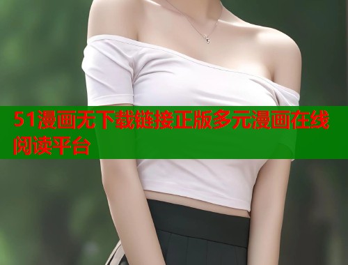 51漫画无下载链接正版多元漫画在线阅读平台