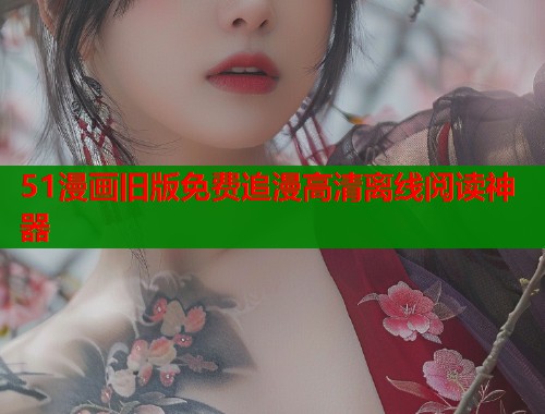 51漫画旧版免费追漫高清离线阅读神器