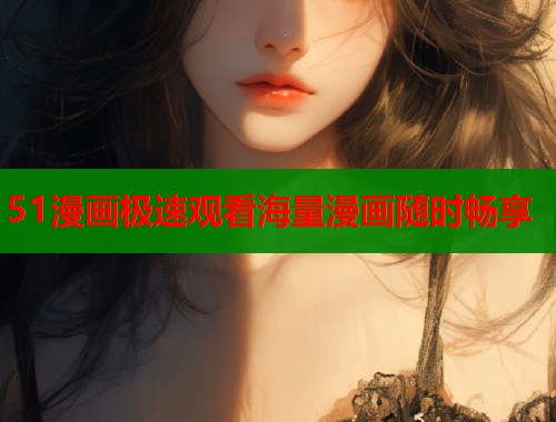 51漫画极速观看海量漫画随时畅享