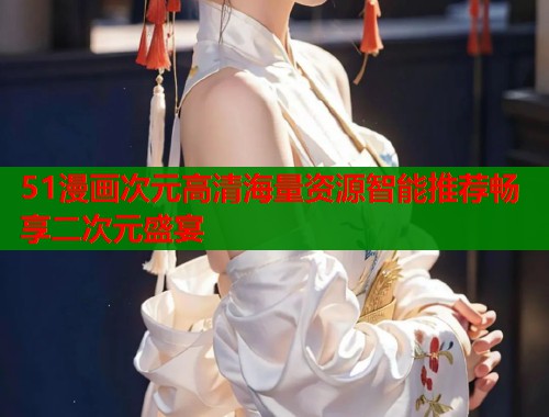 51漫画次元高清海量资源智能推荐畅享二次元盛宴